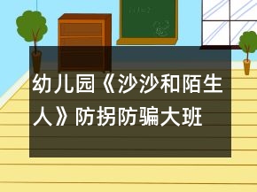 幼兒園《沙沙和陌生人》防拐防騙大班安全教案