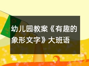 幼兒園教案《有趣的象形文字》大班語言反思