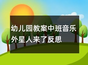 幼兒園教案中班音樂：外星人來了反思