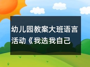 幼兒園教案大班語言活動(dòng)《我選我自己》教學(xué)設(shè)計(jì)