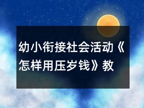 幼小銜接社會活動《怎樣用壓歲錢》教學(xué)設(shè)計