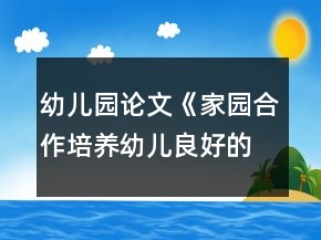 幼兒園論文《家園合作培養(yǎng)幼兒良好的行為習慣以新疆喀什地區(qū)農(nóng)村幼兒園為例》