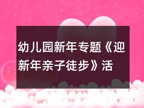 幼兒園新年專(zhuān)題《迎新年親子徒步》活動(dòng)方案一等獎(jiǎng)