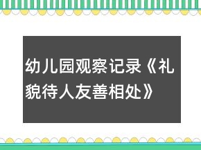 幼兒園觀察記錄《禮貌待人友善相處》反思