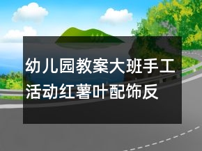 幼兒園教案大班手工活動：紅薯葉配飾反思