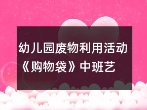 幼兒園廢物利用活動(dòng)《購(gòu)物袋》中班藝術(shù)教學(xué)設(shè)計(jì)反思