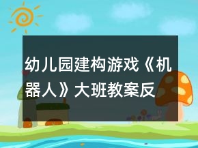 幼兒園建構(gòu)游戲《機(jī)器人》大班教案反思