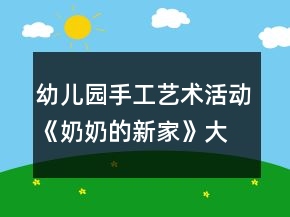 幼兒園手工藝術(shù)活動《奶奶的新家》大班美術(shù)教案總結(jié)