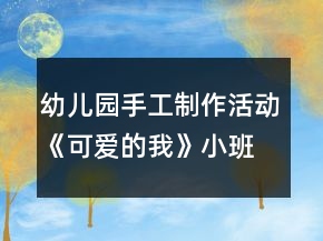 幼兒園手工制作活動《可愛的我》小班美術(shù)教案反思