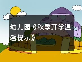 幼兒園《秋季開(kāi)學(xué)溫馨提示》