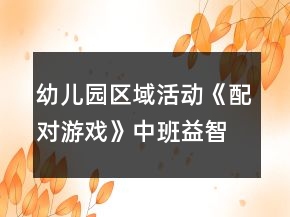 幼兒園區(qū)域活動《配對游戲》中班益智游戲教案