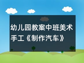 幼兒園教案中班美術(shù)手工《制作汽車(chē)》教學(xué)設(shè)計(jì)反思