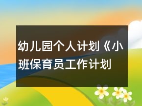 幼兒園個(gè)人計(jì)劃《小班保育員工作計(jì)劃》范文