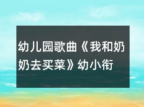 幼兒園歌曲《我和奶奶去買菜》幼小銜接音樂教學(xué)設(shè)計(jì)