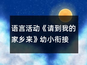 語言活動《請到我的家鄉(xiāng)來》幼小銜接美術教案