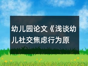 幼兒園論文《淺談幼兒社交焦慮行為原因與指導策略》