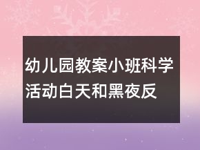 幼兒園教案小班科學活動白天和黑夜反思