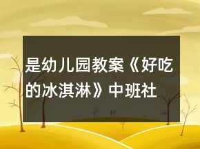 是幼兒園教案《好吃的冰淇淋》中班社會