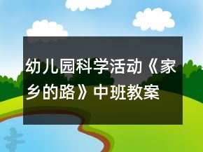 幼兒園科學(xué)活動《家鄉(xiāng)的路》中班教案