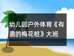 幼兒園戶外體育《有趣的梅花樁》大班游戲教案反思