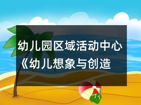 幼兒園區(qū)域活動中心《幼兒想象與創(chuàng)造能力培養(yǎng)》實踐研究課題方案