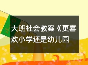 大班社會教案《更喜歡小學(xué)還是幼兒園》幼小銜接反思