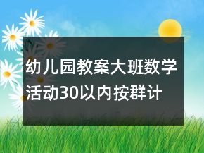 幼兒園教案大班數(shù)學(xué)活動：30以內(nèi)按群計數(shù)反思