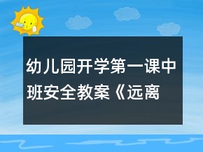 幼兒園開學第一課中班安全教案《遠離危險》反思