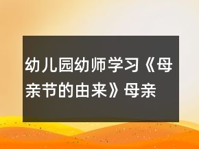 幼兒園幼師學(xué)習(xí)《母親節(jié)的由來》母親節(jié)教案材料參考