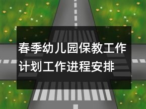 春季幼兒園保教工作計劃工作進程安排表
