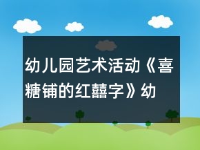 幼兒園藝術(shù)活動《喜糖鋪的紅囍字》幼小銜接美術(shù)教學(xué)設(shè)計