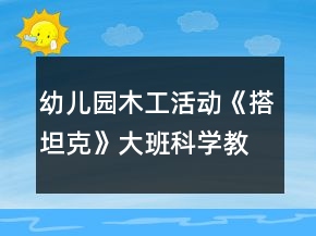 幼兒園木工活動《搭坦克》大班科學(xué)教案