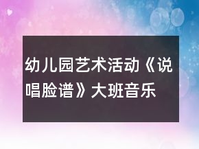 幼兒園藝術(shù)活動(dòng)《說唱臉譜》大班音樂教案