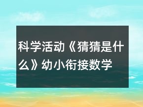 科學(xué)活動《猜猜是什么》幼小銜接數(shù)學(xué)教案20以內(nèi)倒數(shù)