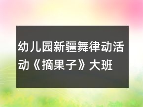 幼兒園新疆舞律動(dòng)活動(dòng)《摘果子》大班音樂教案反思