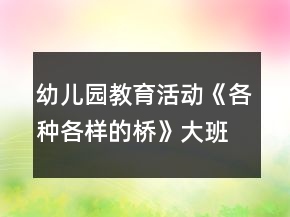 幼兒園教育活動(dòng)《各種各樣的橋》大班科學(xué)教案