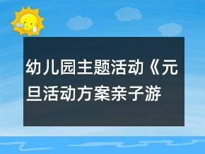 幼兒園主題活動《元旦活動方案親子游戲》節(jié)日教案超多游戲詳細玩法