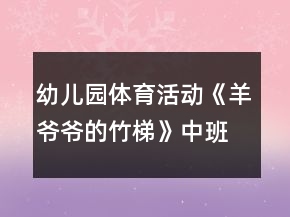 幼兒園體育活動《羊爺爺的竹梯》中班健康教案反思