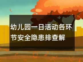 幼兒園一日活動(dòng)各環(huán)節(jié)安全隱患排查解決措施