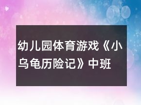 幼兒園體育游戲《小烏龜歷險(xiǎn)記》中班教案