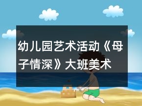 幼兒園藝術活動《母子情深》大班美術教案