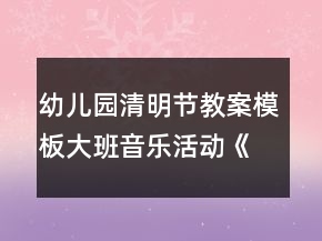 幼兒園清明節(jié)教案模板：大班音樂活動(dòng)《清明》反思