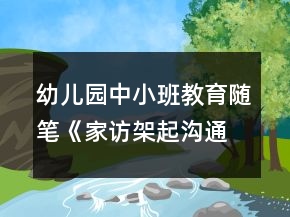 幼兒園中小班教育隨筆《家訪架起溝通橋愛心撥動(dòng)心之弦》