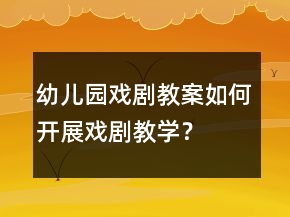 幼兒園戲劇教案如何開展戲劇教學(xué)？