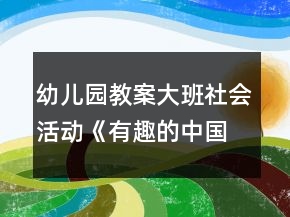幼兒園教案大班社會活動《有趣的中國文字》教學(xué)設(shè)計