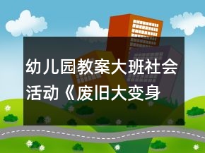 幼兒園教案大班社會活動《廢舊大變身》教學(xué)設(shè)計