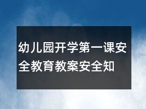 幼兒園開學(xué)第一課安全教育教案安全知識《自我保護(hù)和求救》