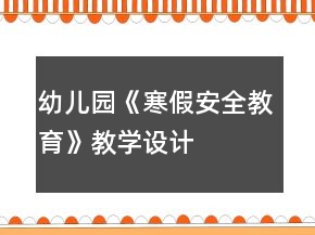 幼兒園《寒假安全教育》教學(xué)設(shè)計(jì)