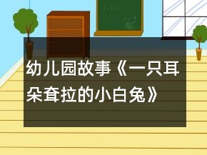 幼兒園故事《一只耳朵耷拉的小白兔》大班語言教案