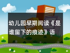 幼兒園早期閱讀《是誰(shuí)留下的痕跡》語(yǔ)言教案